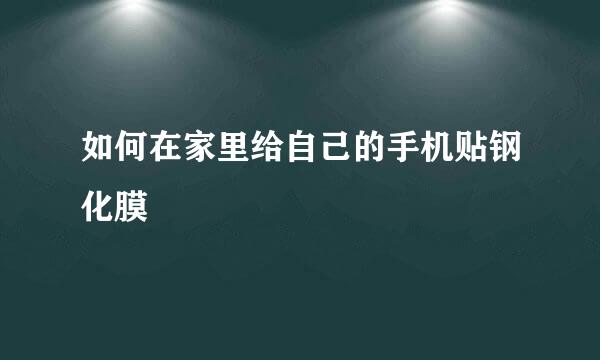 如何在家里给自己的手机贴钢化膜