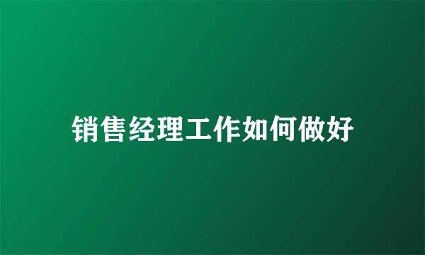 销售经理工作如何做好