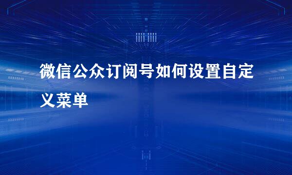 微信公众订阅号如何设置自定义菜单