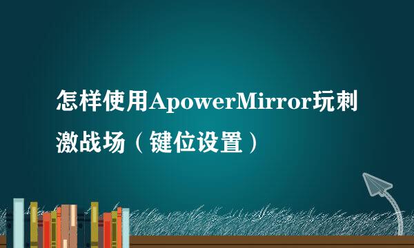 怎样使用ApowerMirror玩刺激战场（键位设置）