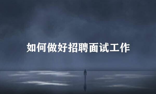 如何做好招聘面试工作
