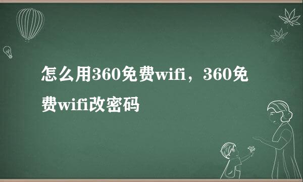 怎么用360免费wifi，360免费wifi改密码