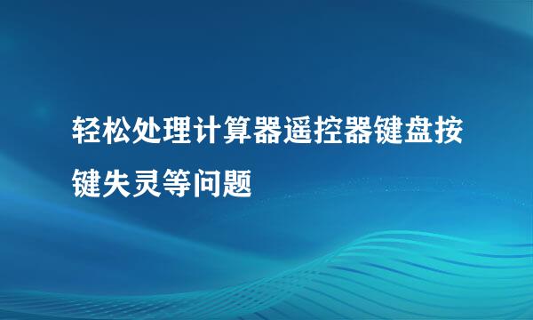 轻松处理计算器遥控器键盘按键失灵等问题
