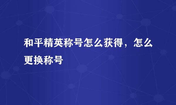 和平精英称号怎么获得，怎么更换称号
