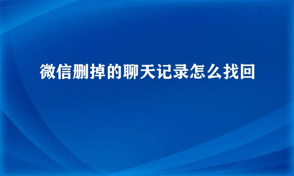 微信删掉的聊天记录怎么找回