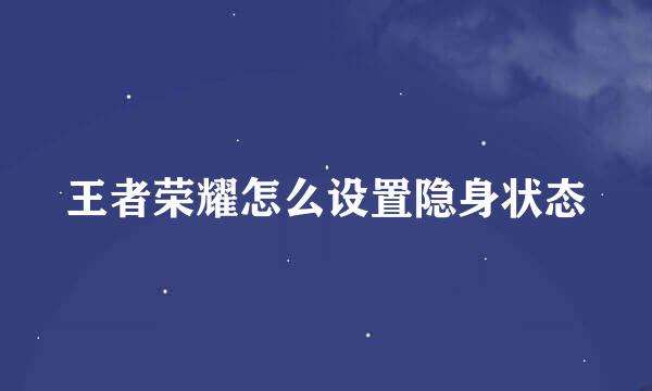 王者荣耀怎么设置隐身状态