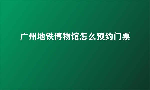 广州地铁博物馆怎么预约门票