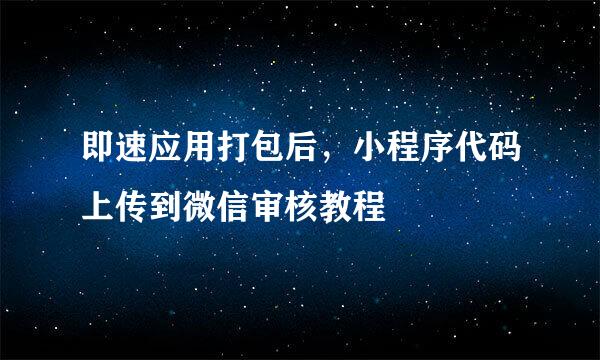 即速应用打包后，小程序代码上传到微信审核教程