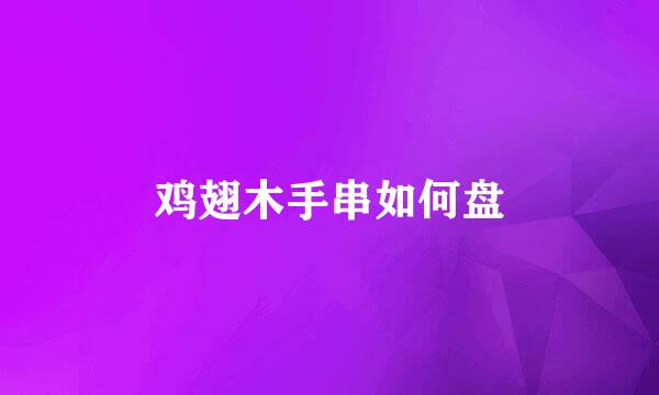 鸡翅木手串如何盘