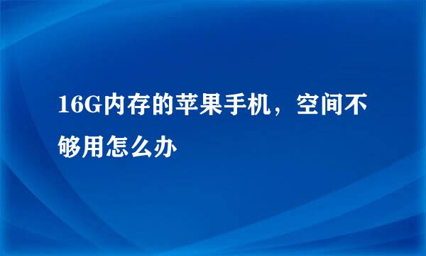 16G内存的苹果手机，空间不够用怎么办