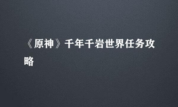 《原神》千年千岩世界任务攻略