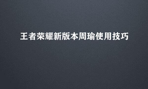 王者荣耀新版本周瑜使用技巧