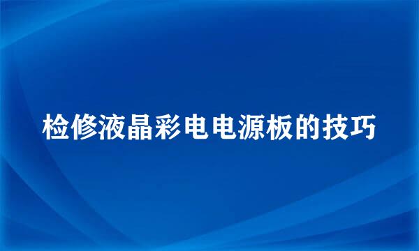 检修液晶彩电电源板的技巧
