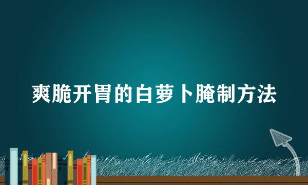 爽脆开胃的白萝卜腌制方法