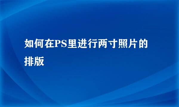 如何在PS里进行两寸照片的排版