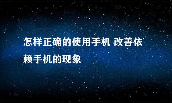 怎样正确的使用手机 改善依赖手机的现象