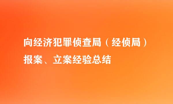 向经济犯罪侦查局（经侦局）报案、立案经验总结