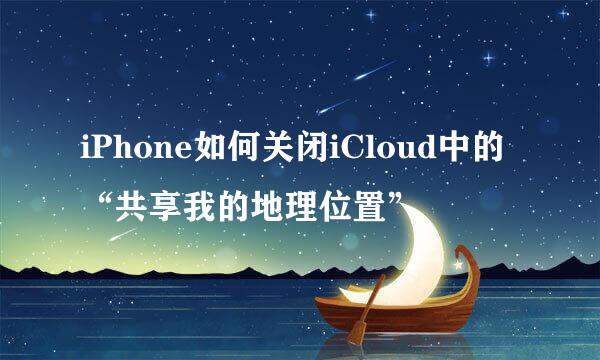 iPhone如何关闭iCloud中的“共享我的地理位置”