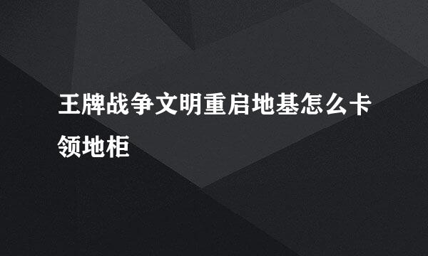王牌战争文明重启地基怎么卡领地柜