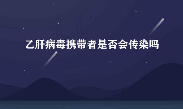 乙肝病毒携带者是否会传染吗