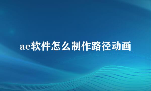 ae软件怎么制作路径动画