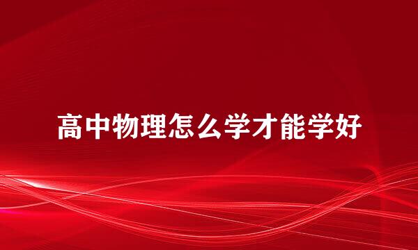 高中物理怎么学才能学好