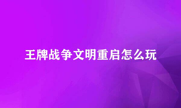 王牌战争文明重启怎么玩