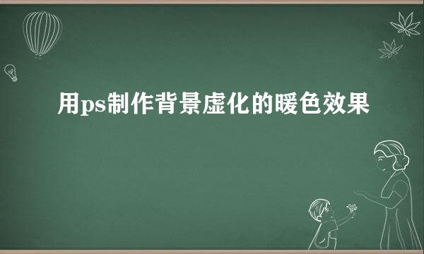 用ps制作背景虚化的暖色效果