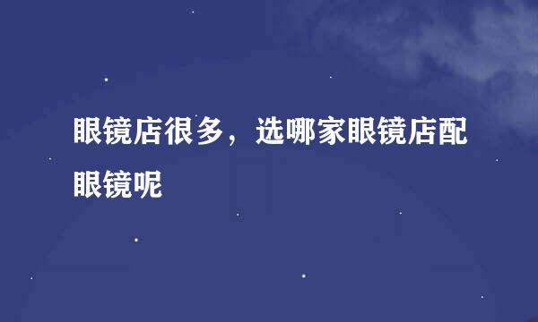 眼镜店很多，选哪家眼镜店配眼镜呢