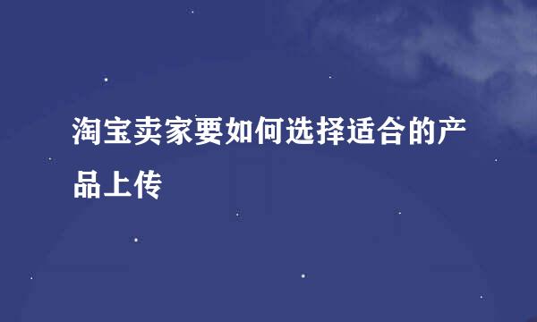 淘宝卖家要如何选择适合的产品上传