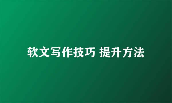 软文写作技巧 提升方法
