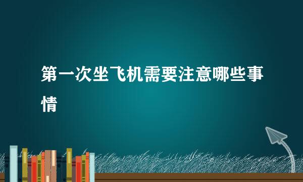 第一次坐飞机需要注意哪些事情