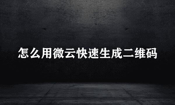 怎么用微云快速生成二维码
