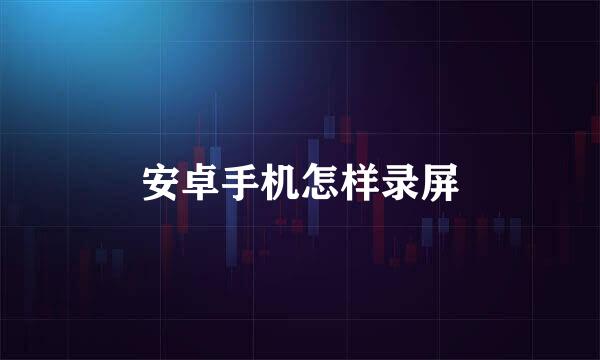 安卓手机怎样录屏