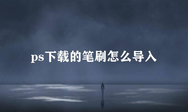 ps下载的笔刷怎么导入