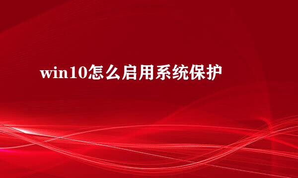 win10怎么启用系统保护