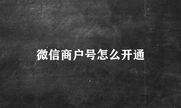 微信商户号怎么开通