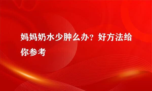妈妈奶水少肿么办？好方法给你参考