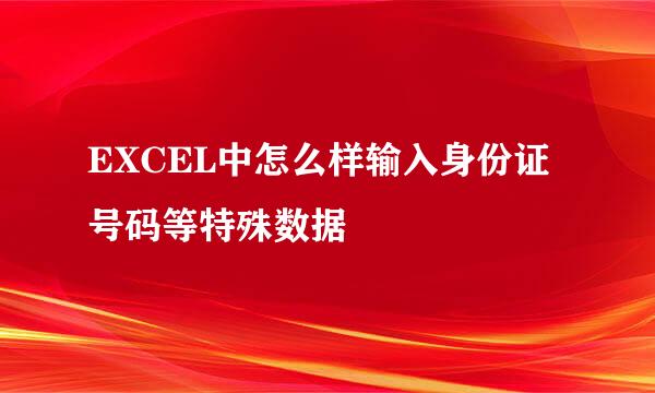EXCEL中怎么样输入身份证号码等特殊数据
