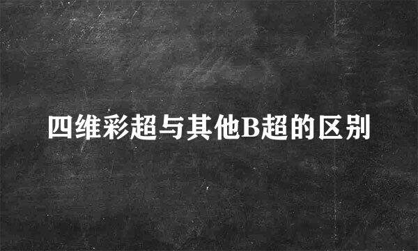 四维彩超与其他B超的区别