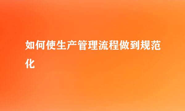如何使生产管理流程做到规范化