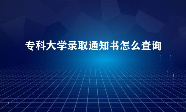 专科大学录取通知书怎么查询