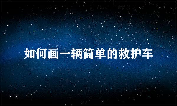 如何画一辆简单的救护车