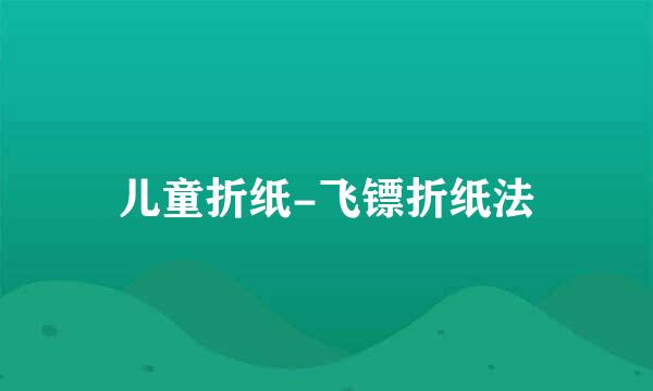 儿童折纸-飞镖折纸法