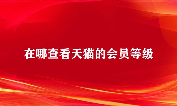 在哪查看天猫的会员等级