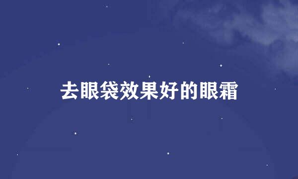 去眼袋效果好的眼霜