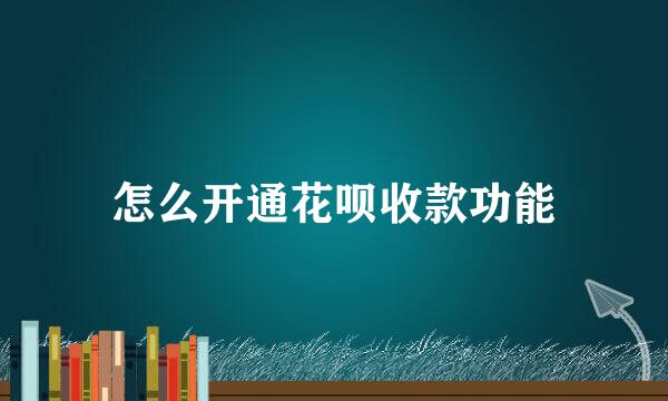 怎么开通花呗收款功能