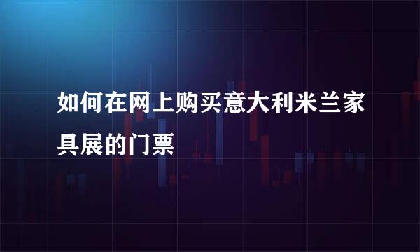 如何在网上购买意大利米兰家具展的门票