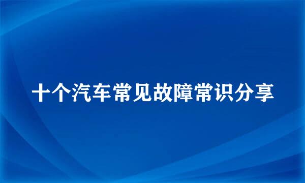 十个汽车常见故障常识分享