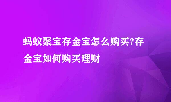 蚂蚁聚宝存金宝怎么购买?存金宝如何购买理财